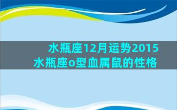 水瓶座12月运势2015 水瓶座o型血属鼠的性格